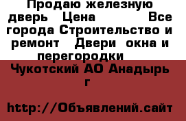 Продаю железную дверь › Цена ­ 5 000 - Все города Строительство и ремонт » Двери, окна и перегородки   . Чукотский АО,Анадырь г.